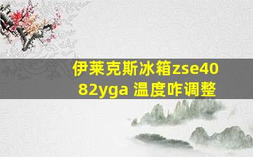 伊莱克斯冰箱zse4082yga 温度咋调整